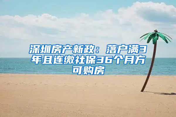 深圳房产新政：落户满3年且连缴社保36个月方可购房