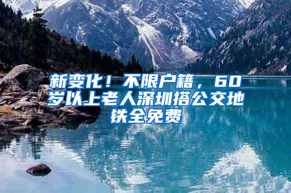 新变化！不限户籍，60岁以上老人深圳搭公交地铁全免费