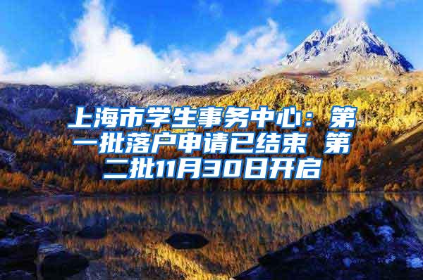 上海市学生事务中心：第一批落户申请已结束 第二批11月30日开启