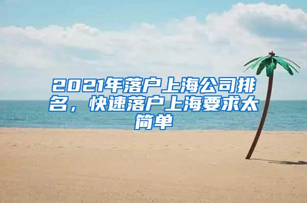 2021年落户上海公司排名，快速落户上海要求太简单