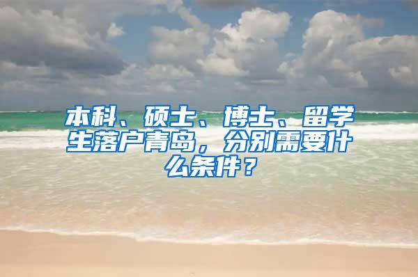 本科、硕士、博士、留学生落户青岛，分别需要什么条件？