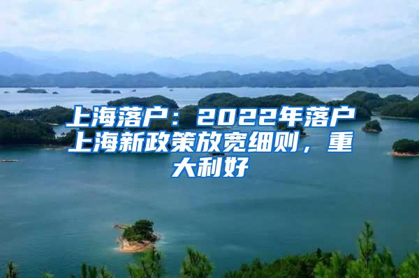 上海落户：2022年落户上海新政策放宽细则，重大利好