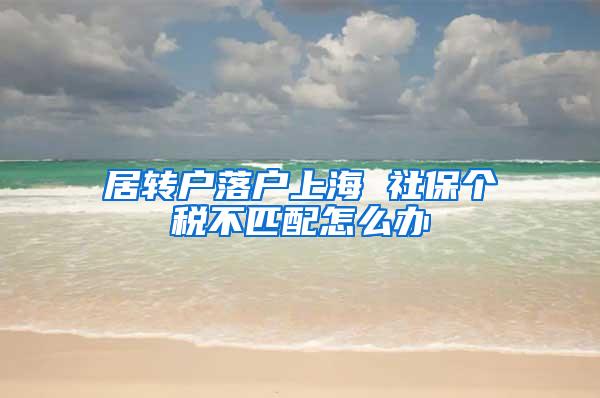 居转户落户上海 社保个税不匹配怎么办