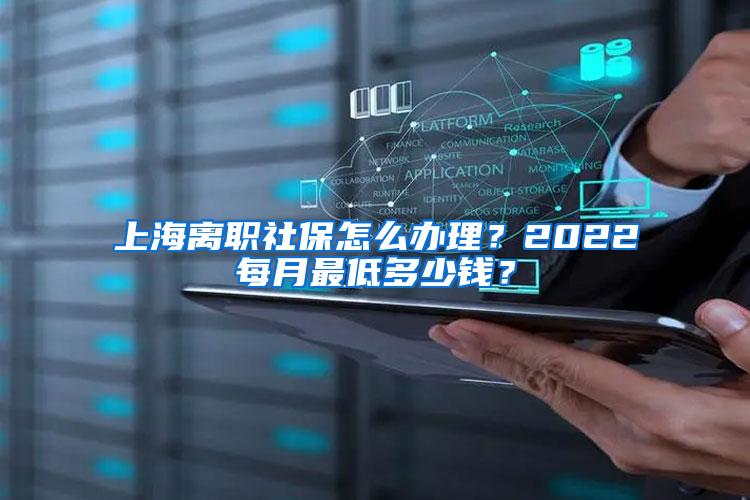 上海离职社保怎么办理？2022每月最低多少钱？