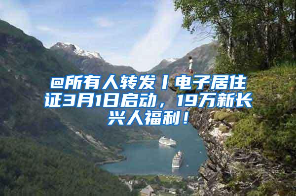 @所有人转发丨电子居住证3月1日启动，19万新长兴人福利！