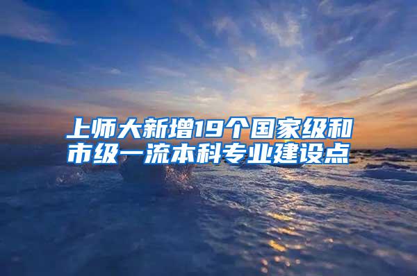 上师大新增19个国家级和市级一流本科专业建设点