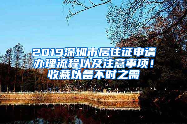 2019深圳市居住证申请办理流程以及注意事项！收藏以备不时之需