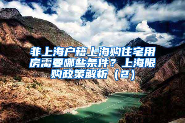 非上海户籍上海购住宅用房需要哪些条件？上海限购政策解析（2）