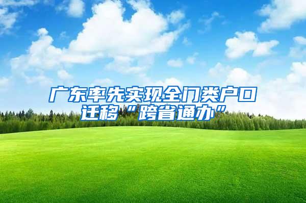 广东率先实现全门类户口迁移“跨省通办”