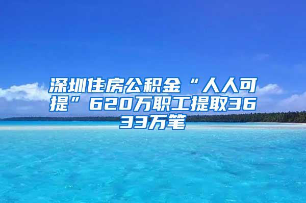 深圳住房公积金“人人可提”620万职工提取3633万笔