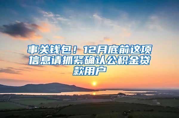 事关钱包！12月底前这项信息请抓紧确认公积金贷款用户