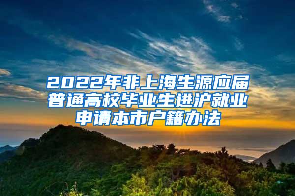 2022年非上海生源应届普通高校毕业生进沪就业申请本市户籍办法