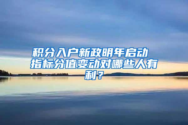 积分入户新政明年启动 指标分值变动对哪些人有利？