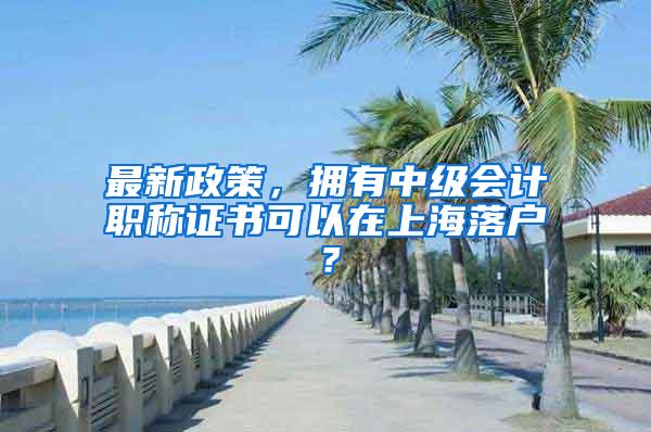 最新政策，拥有中级会计职称证书可以在上海落户？