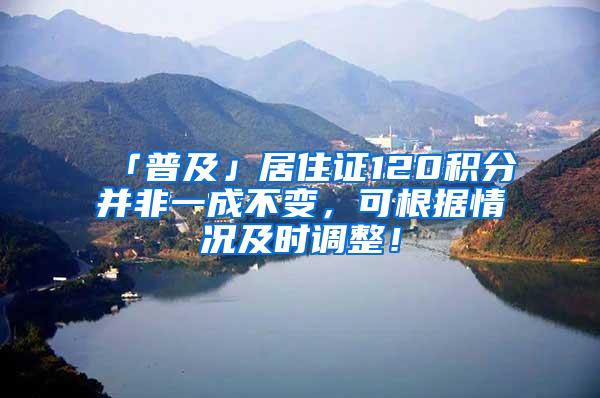 「普及」居住证120积分并非一成不变，可根据情况及时调整！