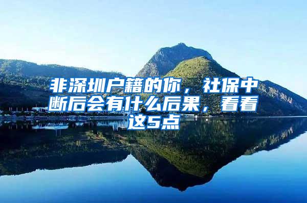 非深圳户籍的你，社保中断后会有什么后果，看看这5点