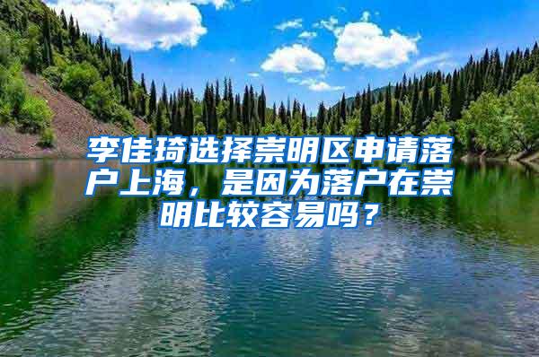 李佳琦选择崇明区申请落户上海，是因为落户在崇明比较容易吗？