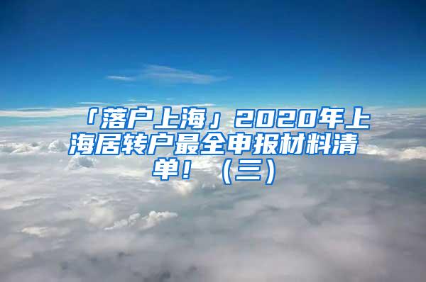 「落户上海」2020年上海居转户最全申报材料清单！（三）