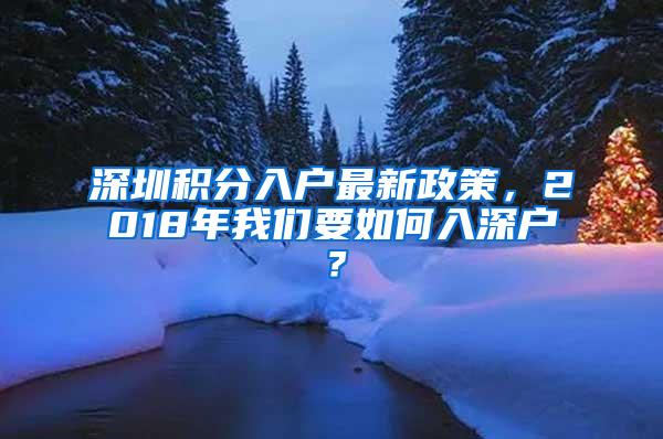 深圳积分入户最新政策，2018年我们要如何入深户？