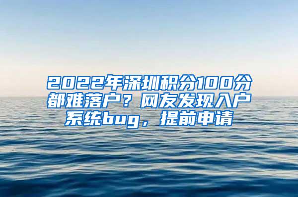 2022年深圳积分100分都难落户？网友发现入户系统bug，提前申请