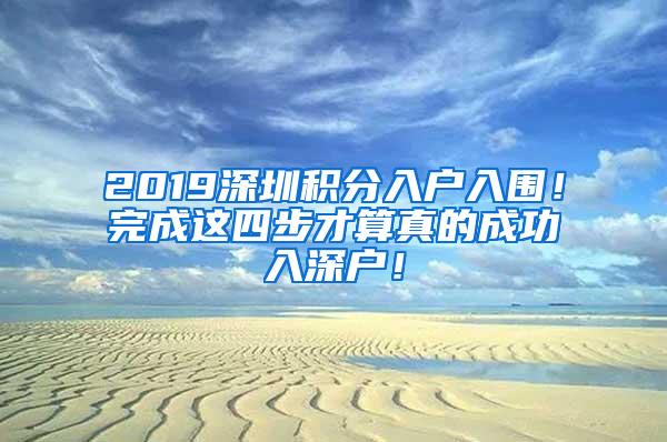 2019深圳积分入户入围！完成这四步才算真的成功入深户！