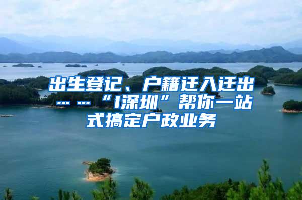 出生登记、户籍迁入迁出……“i深圳”帮你一站式搞定户政业务