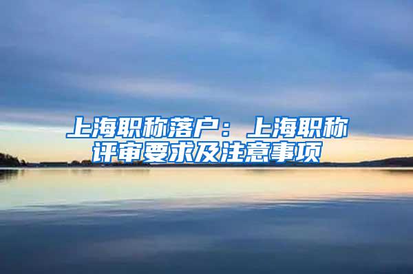 上海职称落户：上海职称评审要求及注意事项