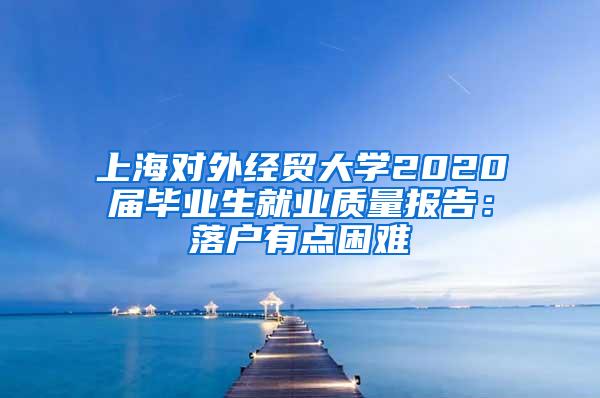 上海对外经贸大学2020届毕业生就业质量报告：落户有点困难