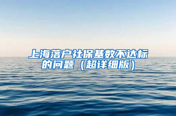 上海落户社保基数不达标的问题（超详细版）