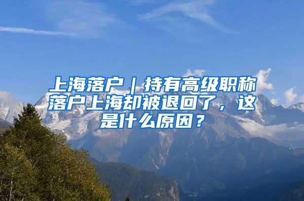 上海落户｜持有高级职称落户上海却被退回了，这是什么原因？