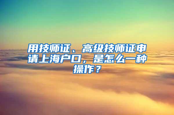 用技师证、高级技师证申请上海户口，是怎么一种操作？