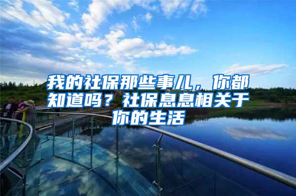 我的社保那些事儿，你都知道吗？社保息息相关于你的生活