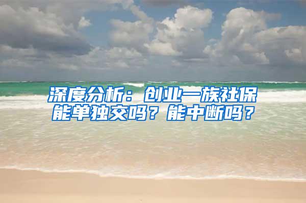 深度分析：创业一族社保能单独交吗？能中断吗？