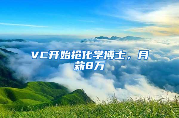 VC开始抢化学博士，月薪8万