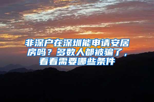 非深户在深圳能申请安居房吗？多数人都被骗了，看看需要哪些条件