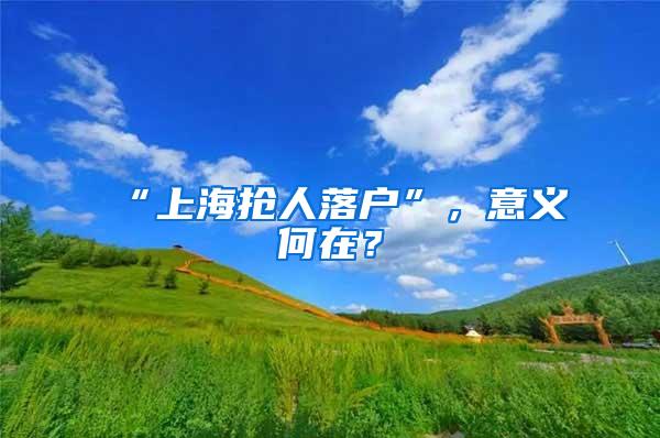 “上海抢人落户”，意义何在？