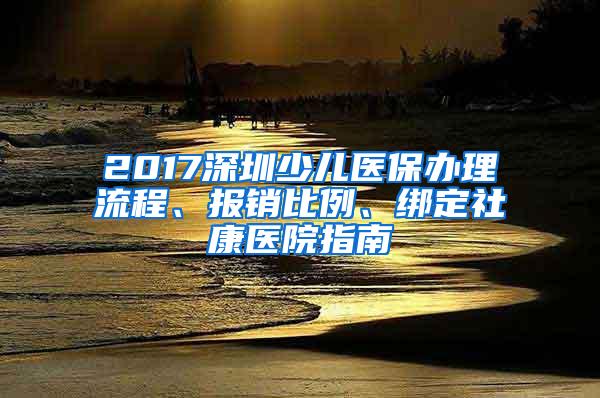 2017深圳少儿医保办理流程、报销比例、绑定社康医院指南