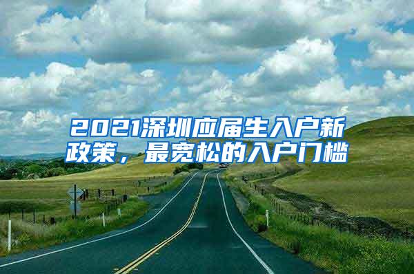 2021深圳应届生入户新政策，最宽松的入户门槛