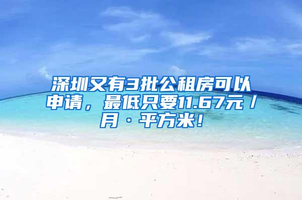 深圳又有3批公租房可以申请，最低只要11.67元／月·平方米！