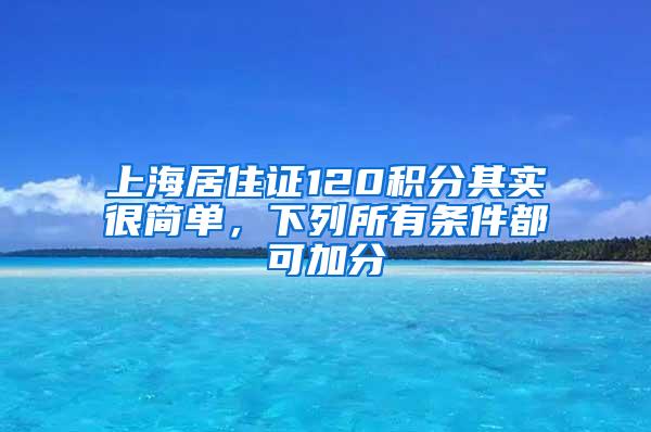 上海居住证120积分其实很简单，下列所有条件都可加分