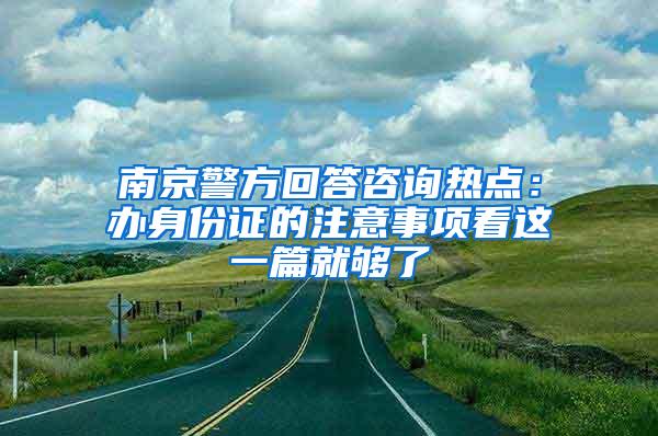 南京警方回答咨询热点：办身份证的注意事项看这一篇就够了