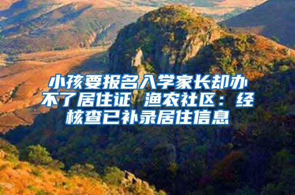 小孩要报名入学家长却办不了居住证 渔农社区：经核查已补录居住信息