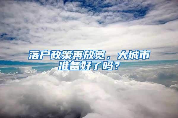 落户政策再放宽，大城市准备好了吗？