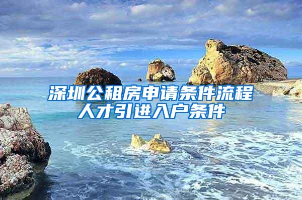 深圳公租房申请条件流程人才引进入户条件