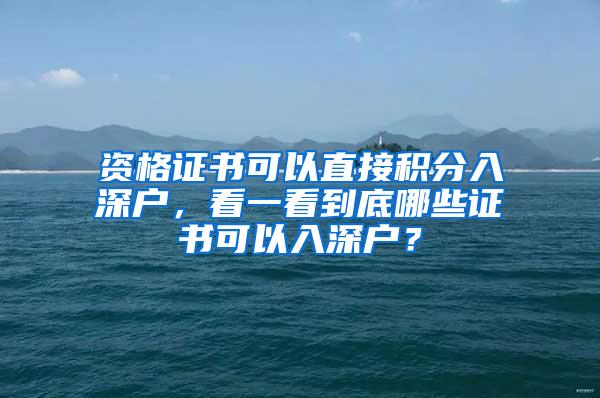 资格证书可以直接积分入深户，看一看到底哪些证书可以入深户？