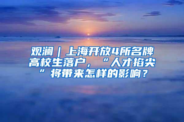 观澜｜上海开放4所名牌高校生落户，“人才掐尖”将带来怎样的影响？