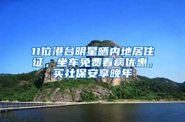 11位港台明星晒内地居住证，坐车免费看病优惠，买社保安享晚年