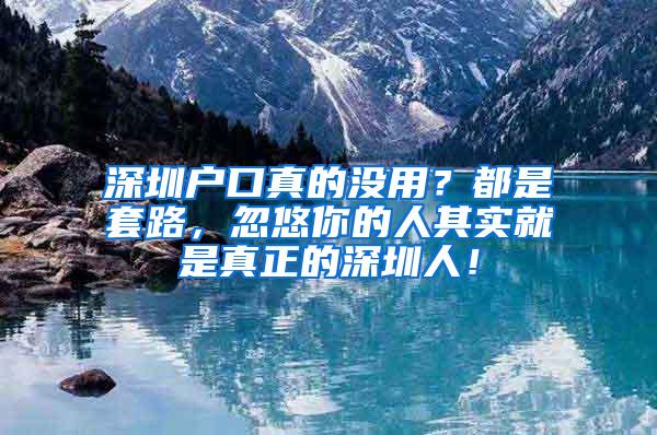 深圳户口真的没用？都是套路，忽悠你的人其实就是真正的深圳人！