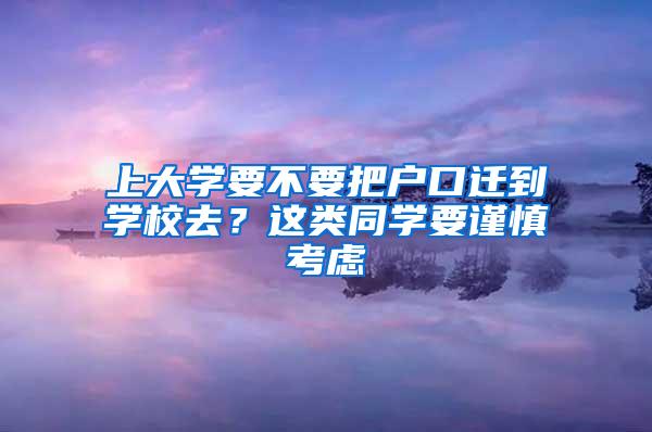 上大学要不要把户口迁到学校去？这类同学要谨慎考虑