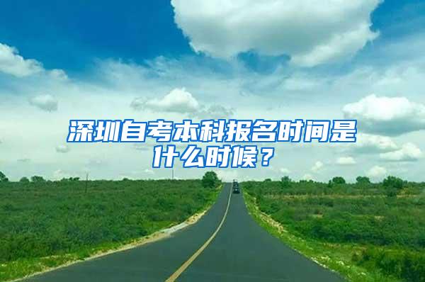 深圳自考本科报名时间是什么时候？